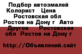 Подбор автоэмалей. Колорист › Цена ­ 500 - Ростовская обл., Ростов-на-Дону г. Авто » Другое   . Ростовская обл.,Ростов-на-Дону г.